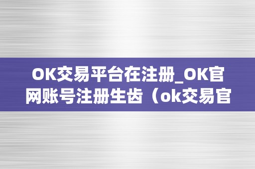 OK交易平台在注册_OK官网账号注册生齿（ok交易官网下载）