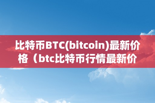 比特币BTC(bitcoin)最新价格（btc比特币行情最新价格）