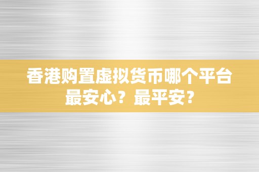 香港购置虚拟货币哪个平台最安心？最平安？