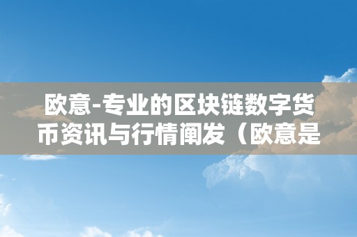 欧意-专业的区块链数字货币资讯与行情阐发（欧意是什么平台）