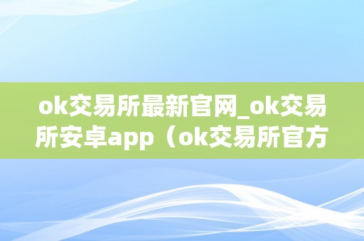 ok交易所最新官网_ok交易所安卓app（ok交易所官方网站）