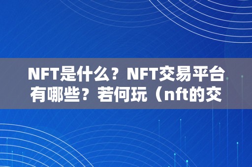 NFT是什么？NFT交易平台有哪些？若何玩（nft的交易平台）