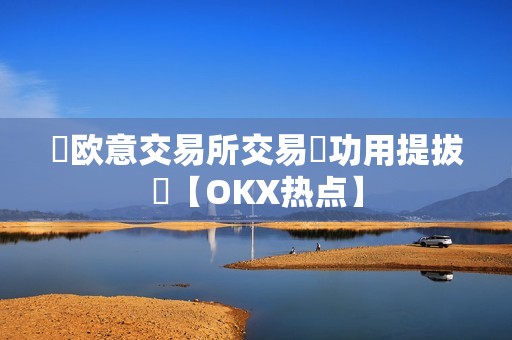 ​欧意交易所交易​功用提拔​【OKX热点】