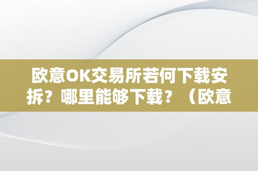 欧意OK交易所若何下载安拆？哪里能够下载？（欧意****交易所）