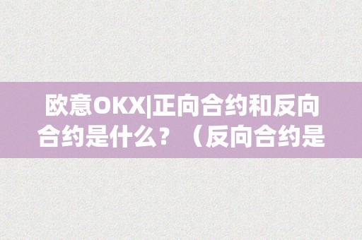 欧意OKX|正向合约和反向合约是什么？（反向合约是什么意思）