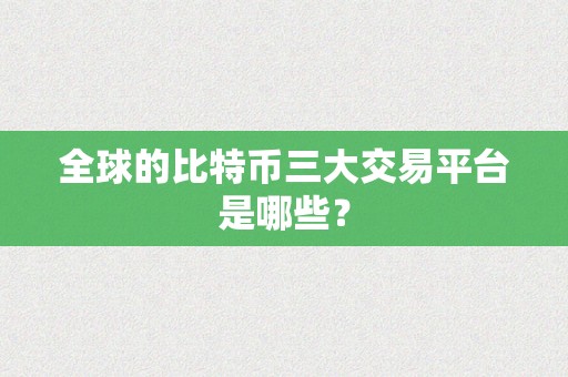 全球的比特币三大交易平台是哪些？