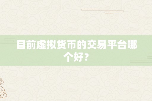 目前虚拟货币的交易平台哪个好？