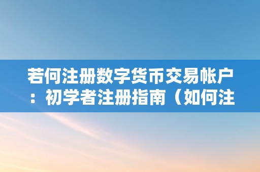 若何注册数字货币交易帐户：初学者注册指南（如何注册数字货币）