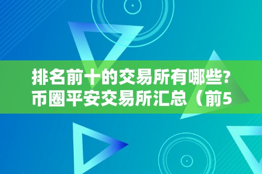 排名前十的交易所有哪些?币圈平安交易所汇总（前50名交易所币圈的交易所）