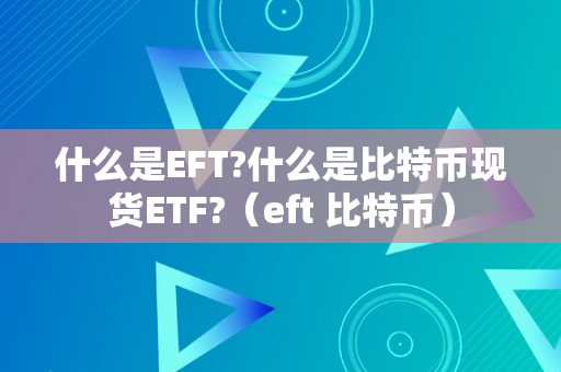 什么是EFT?什么是比特币现货ETF?（eft 比特币）