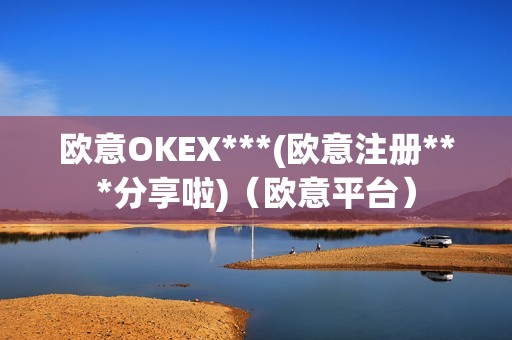 欧意OKEX***(欧意注册***分享啦)（欧意平台）