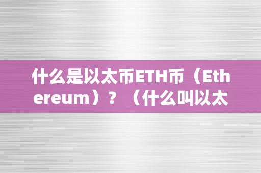 什么是以太币ETH币（Ethereum）？（什么叫以太币）