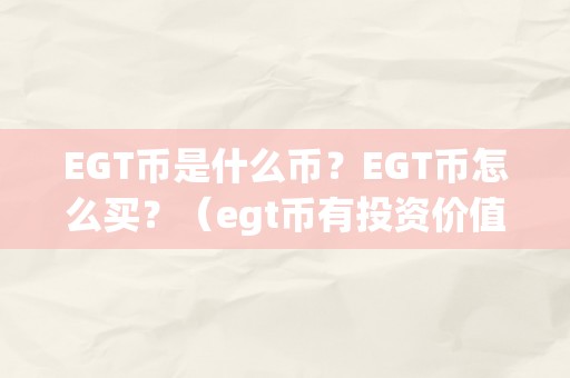 EGT币是什么币？EGT币怎么买？（egt币有投资价值吗）