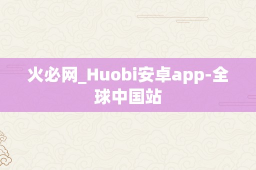 火必网_Huobi安卓app-全球中国站