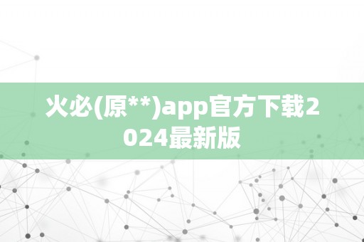 火必(原**)app官方下载2024最新版