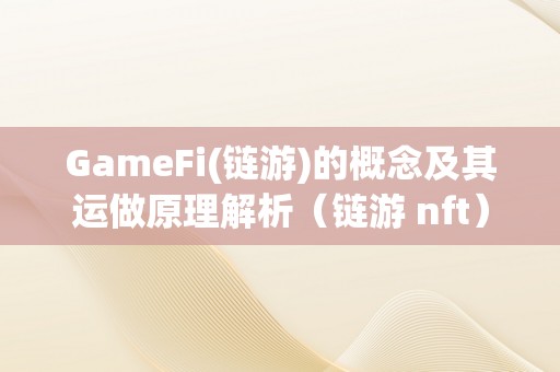 GameFi(链游)的概念及其运做原理解析（链游 nft）