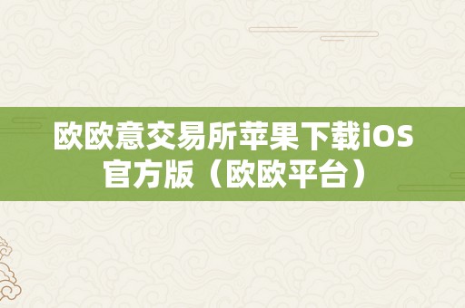 欧欧意交易所苹果下载iOS官方版（欧欧平台）