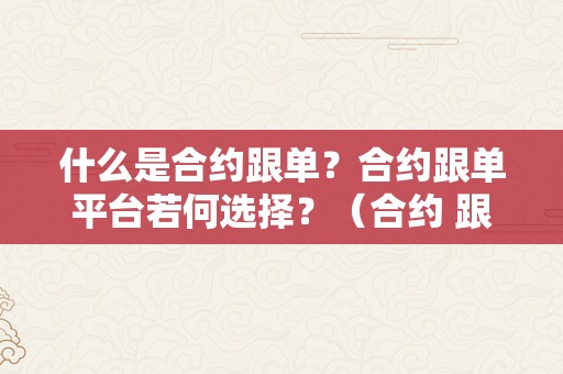 什么是合约跟单？合约跟单平台若何选择？（合约 跟单）