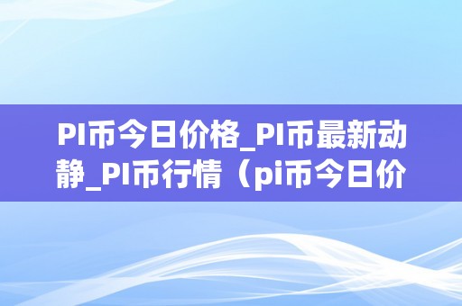 PI币今日价格_PI币最新动静_PI币行情（pi币今日价格最新价格）