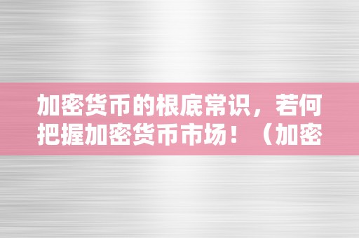 加密货币的根底常识，若何把握加密货币市场！（加密货币若何运做）