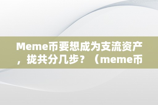 Meme币要想成为支流资产，拢共分几步？（meme币前景）