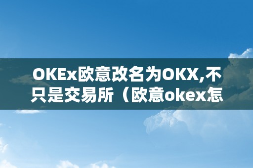 OKEx欧意改名为OKX,不只是交易所（欧意okex怎么交易）