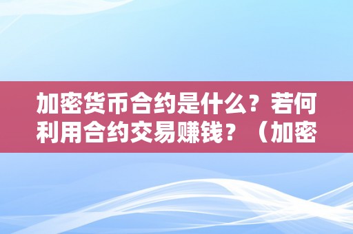 加密货币合约是什么？若何利用合约交易赚钱？（加密货币合约是什么?若何利用合约交易赚钱）