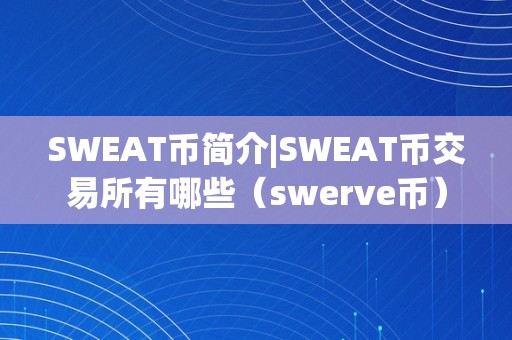 SWEAT币简介|SWEAT币交易所有哪些（swerve币）