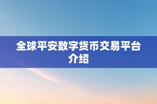 全球平安数字货币交易平台介绍