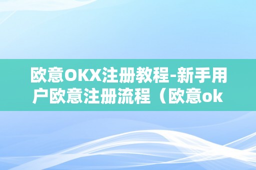 欧意OKX注册教程-新手用户欧意注册流程（欧意okex客服德律风）