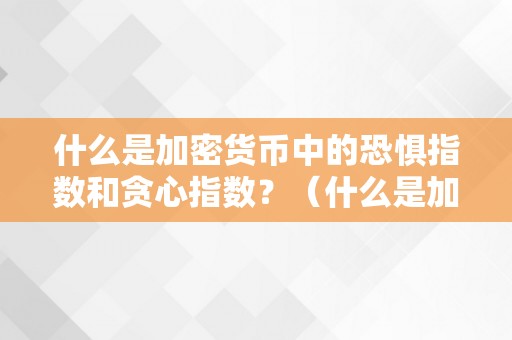 什么是加密货币中的恐惧指数和贪心指数？（什么是加密货币中的恐惧指数和贪心指数）