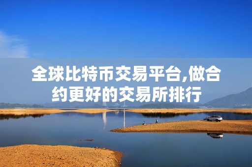 全球比特币交易平台,做合约更好的交易所排行