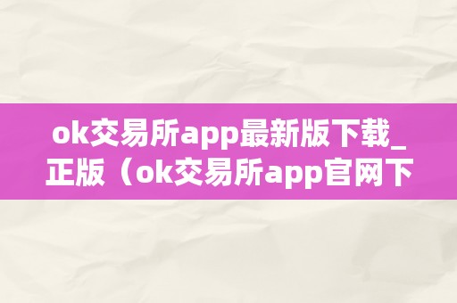 ok交易所app最新版下载_正版（ok交易所app官网下载）