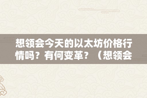 想领会今天的以太坊价格行情吗？有何变革？（想领会今天的以太坊价格行情吗?有何变革呢）（以太坊价格行情今日变革市场影响交易战略）