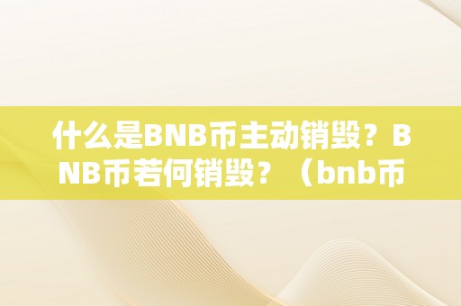 什么是BNB币主动销毁？BNB币若何销毁？（bnb币值得投资吗）（bnb币主动销毁是什么？）