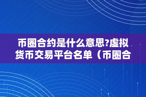 币圈合约是什么意思?虚拟货币交易平台名单（币圈合约是什么意思）