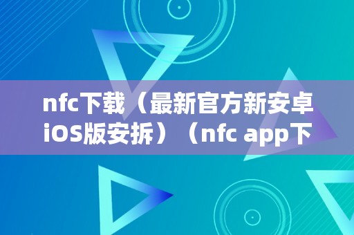 nfc下载（最新官方新安卓iOS版安拆）（nfc app下载）（nfc下载（最新官方新安卓ios版安拆））