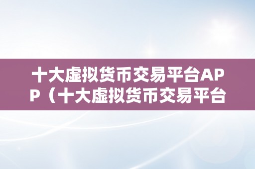 十大虚拟货币交易平台APP（十大虚拟货币交易平台）