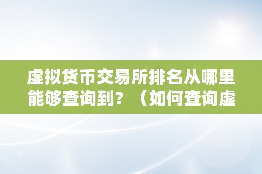 虚拟货币交易所排名从哪里能够查询到？（如何查询虚拟货币交易所排名？）