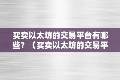 买卖以太坊的交易平台有哪些？（买卖以太坊的交易平台有哪些）（买卖以太坊的交易平台）