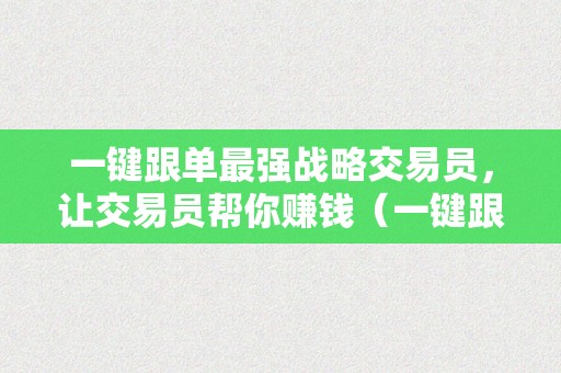 一键跟单最强战略交易员，让交易员帮你赚钱（一键跟单合约）（一键跟单最强战略交易员）