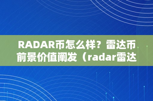 RADAR币怎么样？雷达币前景价值阐发（radar雷达币今日价格）（radar币的前景及价值阐发）