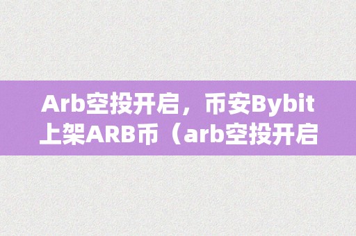 Arb空投开启，币安Bybit上架ARB币（arb空投开启，币安bybit上架）