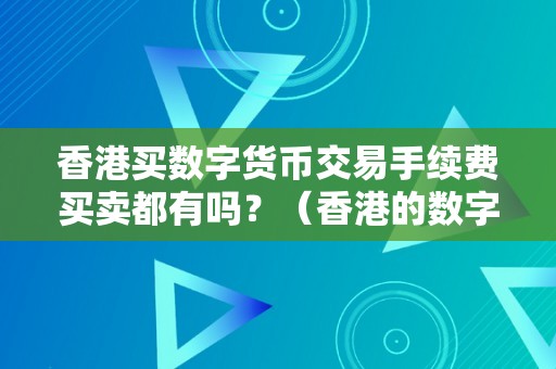 香港买数字货币交易手续费买卖都有吗？（香港的数字货币交易所）（数字货币交易所的买卖手续费及交易体例）