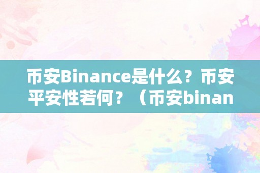 币安Binance是什么？币安平安性若何？（币安binance是什么？币安平安性若何？）