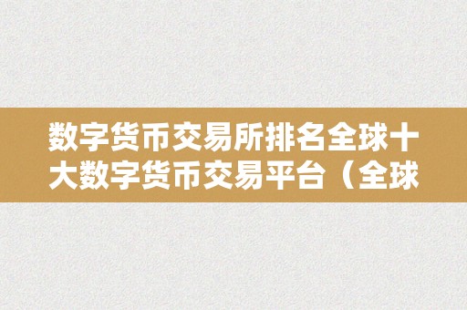 数字货币交易所排名全球十大数字货币交易平台（全球十大数字货币交易平台）