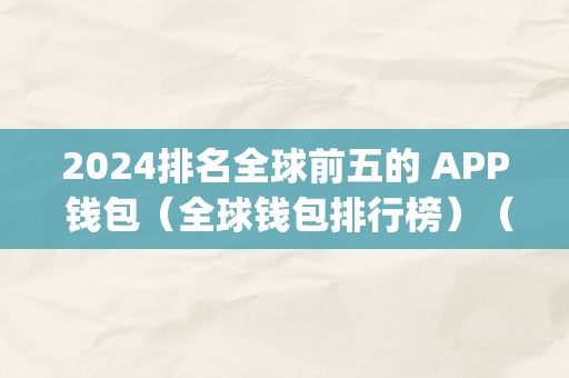 2024排名全球前五的 APP 钱包（全球钱包排行榜）（2024年全球前五的app钱包排名）