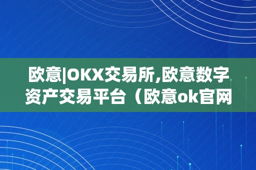 欧意|OKX交易所,欧意数字资产交易平台（欧意ok官网）（欧意okx交易所官网）