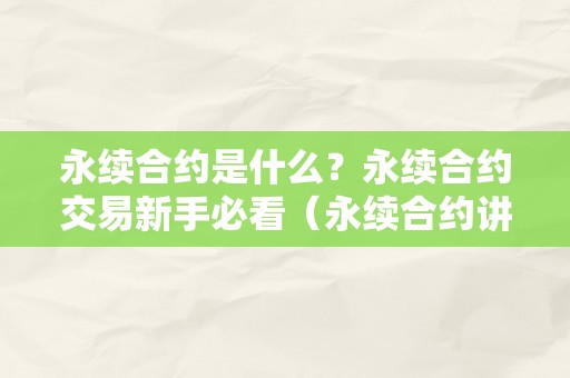 永续合约是什么？永续合约交易新手必看（永续合约讲解）（永续合约交易新手必看）