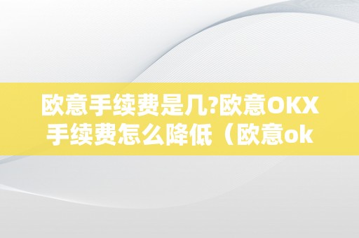 欧意手续费是几?欧意OKX手续费怎么降低（欧意okex怎么提现）（欧意okx手续费是几？欧意okx怎么提现？）